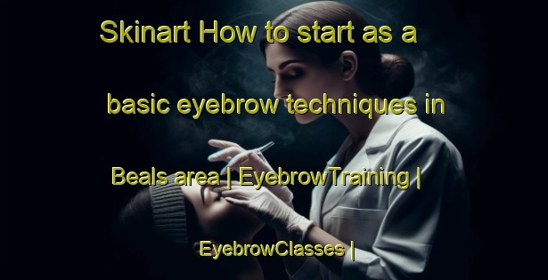 Skinart How to start as a basic eyebrow techniques in Beals area | EyebrowTraining | EyebrowClasses | SkinartTraining-United States